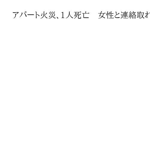 アパート火災、1人死亡　女性と連絡取れず、千葉