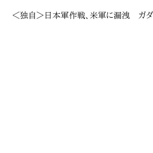 ＜独自＞日本軍作戦、米軍に漏洩　ガダルカナル島戦の機密文書、米で現存確認　防衛研