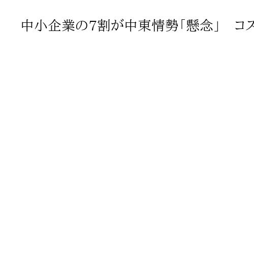 中小企業の7割が中東情勢「懸念」　コスト上昇など想定　投資や賃上げ見直しも　大商調査