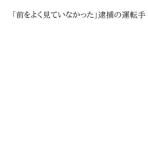 「前をよく見ていなかった」逮捕の運転手　衝突時に十分に減速せず追突か、新名神6人死亡