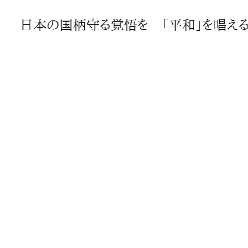 日本の国柄守る覚悟を　「平和」を唱えるだけでは厳しい国際情勢を乗り切れない　川淵三郎