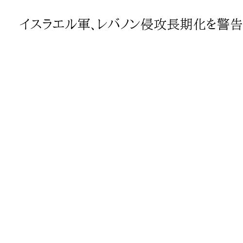 イスラエル軍、レバノン侵攻長期化を警告　インフラへの攻撃強める