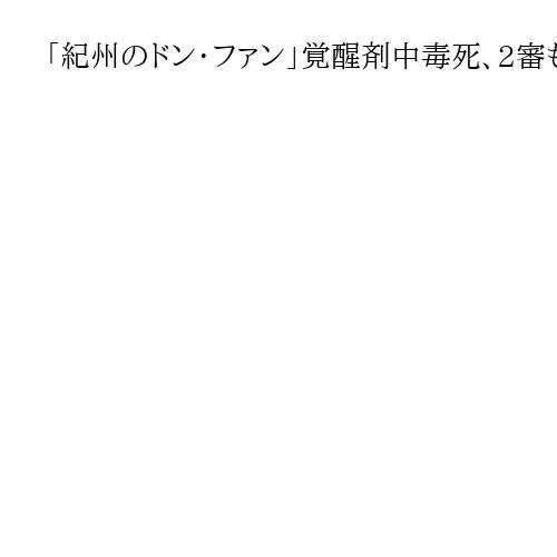 「紀州のドン・ファン」覚醒剤中毒死、2審も元妻に無罪判決　大阪高裁