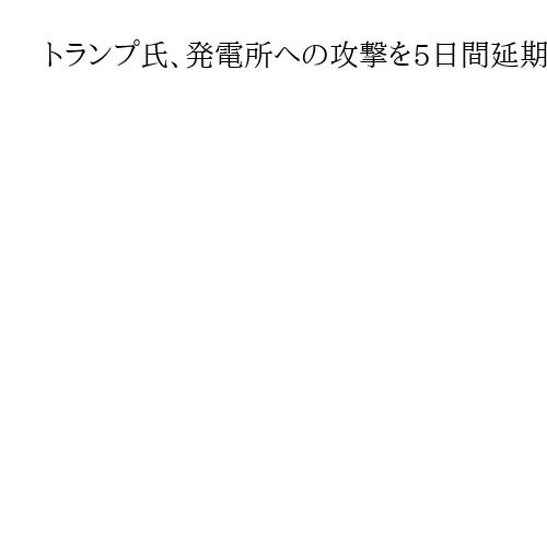 トランプ氏、発電所への攻撃を5日間延期　イラン側と「良好で建設的な対話」と説明