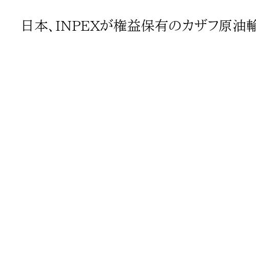 日本、INPEXが権益保有のカザフ原油輸入検討　中東停滞で代替先確保、懸念は調達費用