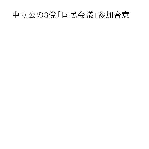 中立公の3党「国民会議」参加合意