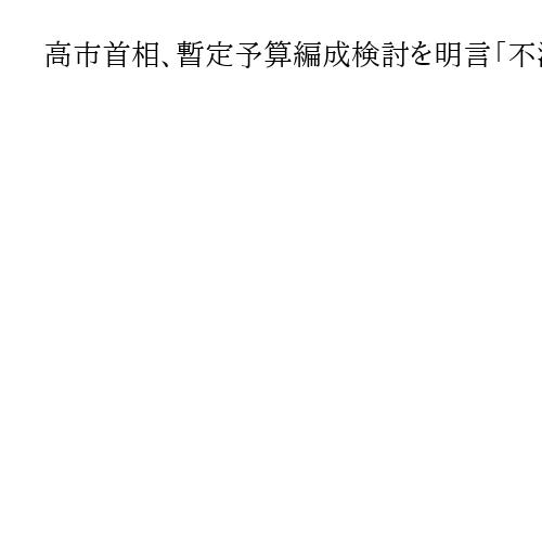 高市首相、暫定予算編成検討を明言「不測の事態」備え　ガソリン補助金は今年度予備費から
