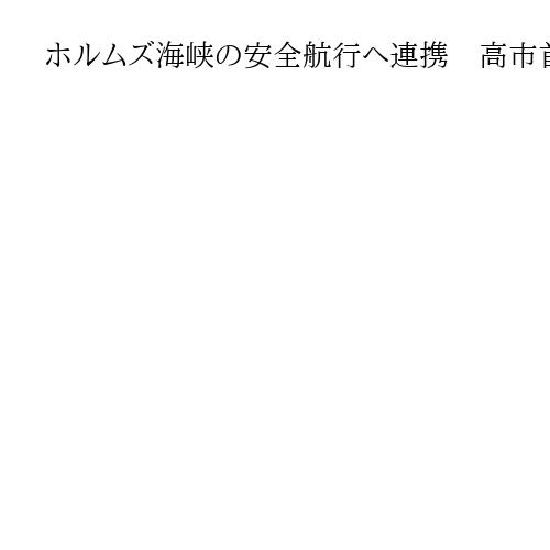 ホルムズ海峡の安全航行へ連携　高市首相がマーシャル諸島、マレーシア首脳と電話会談