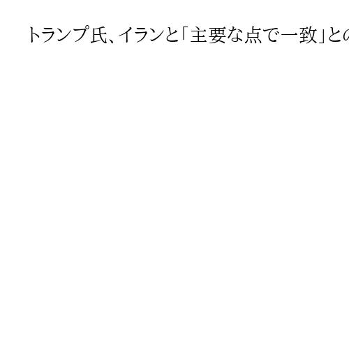 トランプ氏、イランと「主要な点で一致」との認識　イラン外務省は米との協議を否定