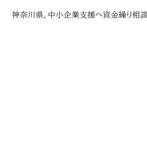 神奈川県、中小企業支援へ資金繰り相談窓口を設置　中東情勢の緊迫化や原油価格の高騰受け