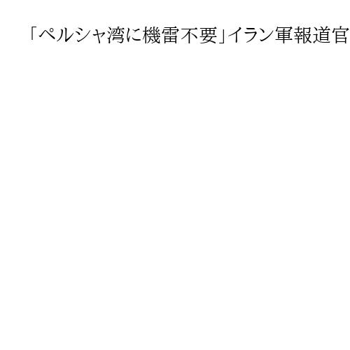 「ペルシャ湾に機雷不要」イラン軍報道官　トランプ氏「発電所攻撃延期」で態度軟化か