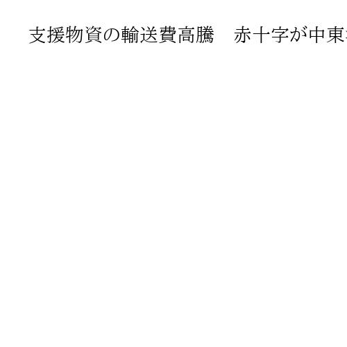 支援物資の輸送費高騰　赤十字が中東混乱で危機感、海路7割・空路5～7割上昇