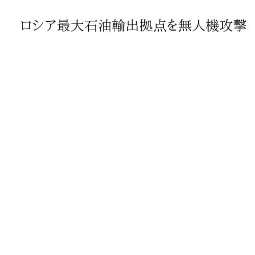 ロシア最大石油輸出拠点を無人機攻撃　ウクライナ戦費獲得防ぐ狙い、積み出し中断