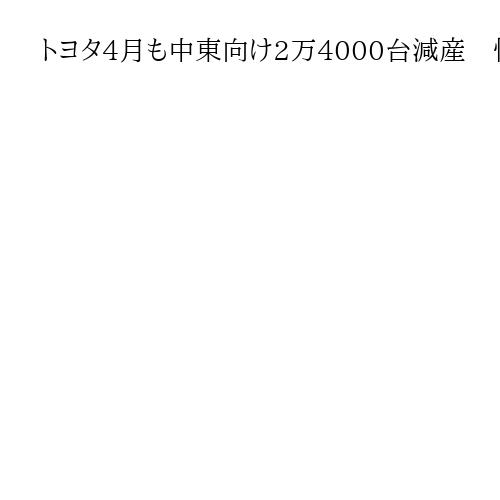 トヨタ4月も中東向け2万4000台減産　情勢悪化を踏まえた対応、現地社員の安全最優先