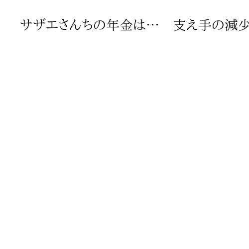 サザエさんちの年金は…　支え手の減少は本当か？