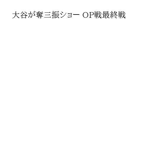 大谷が奪三振ショー OP戦最終戦