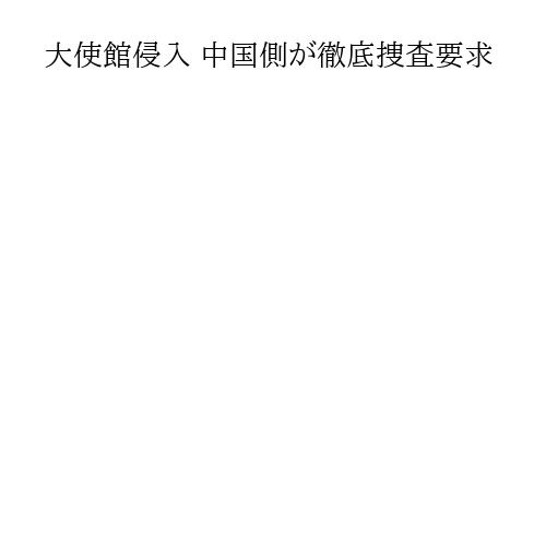 大使館侵入 中国側が徹底捜査要求