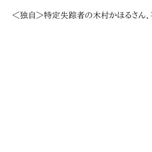 ＜独自＞特定失踪者の木村かほるさん、平壌の商店で勤務か　北元外交官「明確に面識ある」