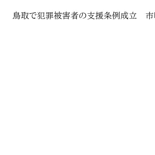 鳥取で犯罪被害者の支援条例成立　市町村と共同で基金、生活や転居費補助　4月1日施行