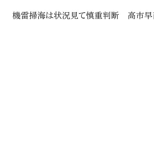 機雷掃海は状況見て慎重判断　高市早苗首相「法にのっとり決定」参院予算委集中審議