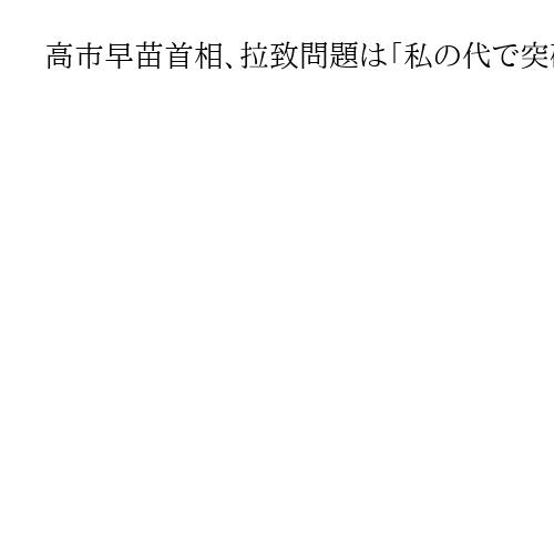 高市早苗首相、拉致問題は「私の代で突破口を開き、解決したい」　参院予算委