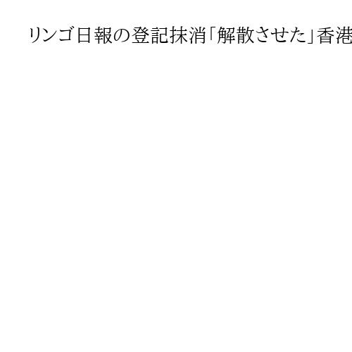 リンゴ日報の登記抹消「解散させた」香港政府、活動違法に