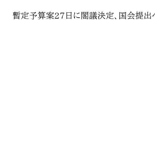 暫定予算案27日に閣議決定、国会提出へ　令和8年度予算の月内成立は困難