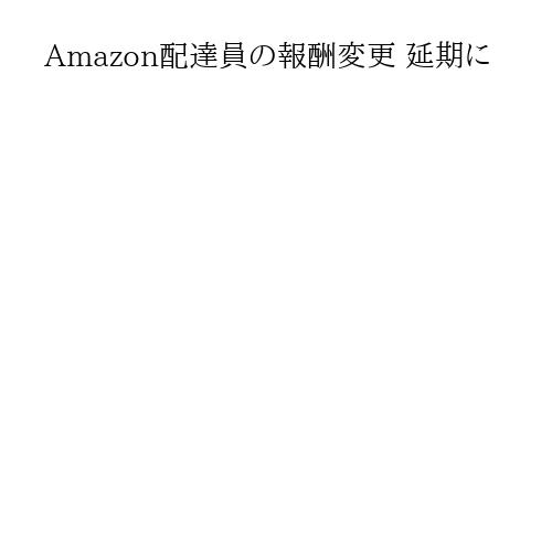 Amazon配達員の報酬変更 延期に