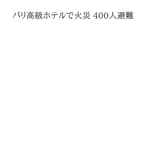 パリ高級ホテルで火災 400人避難