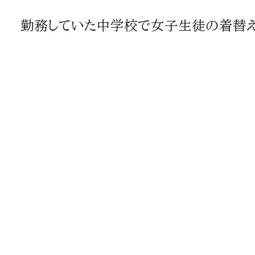 勤務していた中学校で女子生徒の着替え盗撮、29歳元教諭に有罪　前橋地裁