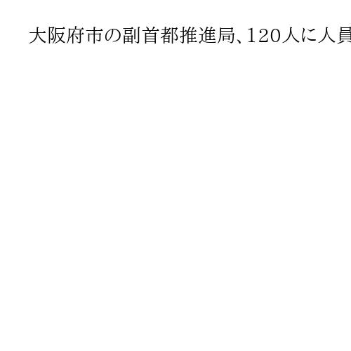 大阪府市の副首都推進局、120人に人員倍増　連立政権の動き、都構想実現にらみ