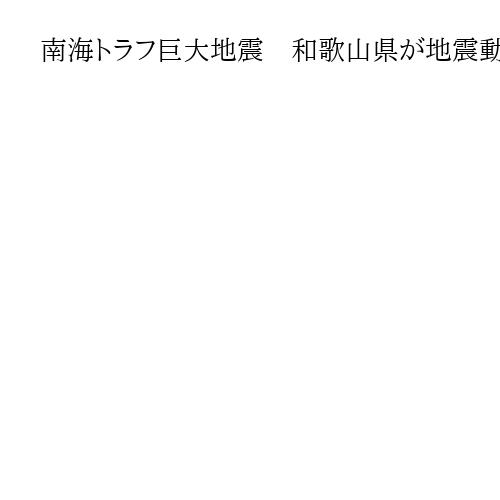 南海トラフ巨大地震　和歌山県が地震動予測と津波浸水想定を公表、10年ぶりに見直し
