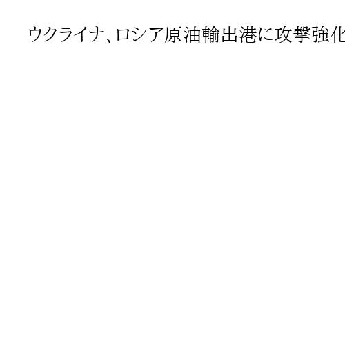 ウクライナ、ロシア原油輸出港に攻撃強化　戦費調達阻止へ　輸出能力「40％停止」試算も
