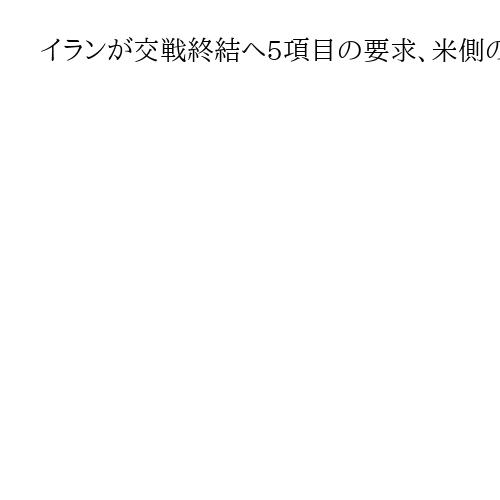 イランが交戦終結へ5項目の要求、米側の提案を拒否　イラン国営テレビ