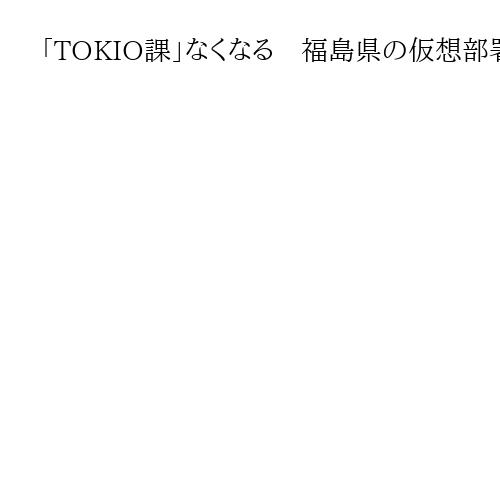 「TOKIO課」なくなる　福島県の仮想部署、解散で…城島さんや松岡さんとの協力は継続