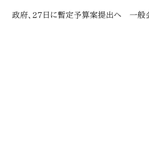 政府、27日に暫定予算案提出へ　一般会計約8兆6千億円　自民政調審議会了承