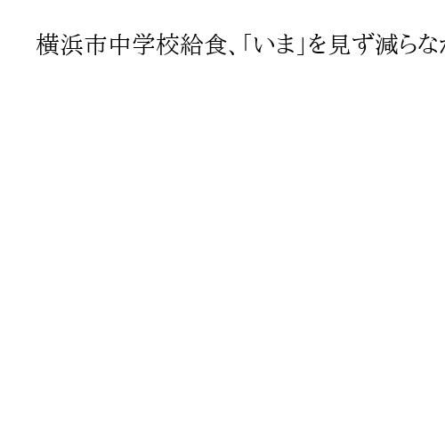 横浜市中学校給食、「いま」を見ず減らなかった異物混入