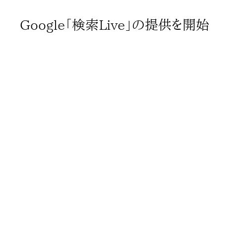 Google「検索Live」の提供を開始