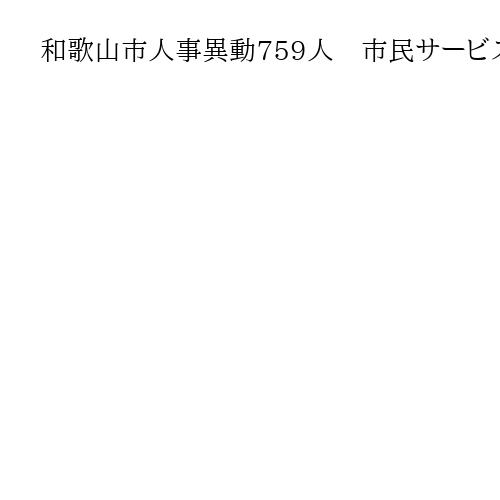 和歌山市人事異動759人　市民サービス向上へ業務効率化、「脱炭素社会推進課」を設置