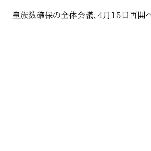 皇族数確保の全体会議、4月15日再開へ　1年ぶり