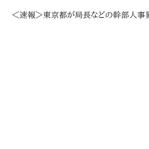 ＜速報＞東京都が局長などの幹部人事異動を発表　財務局長に田中慎一産業労働局長