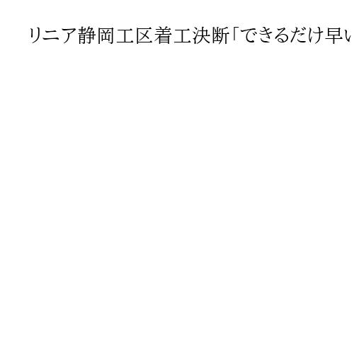 リニア静岡工区着工決断「できるだけ早い時期に」と鈴木康友知事　JRに真摯な対応求める