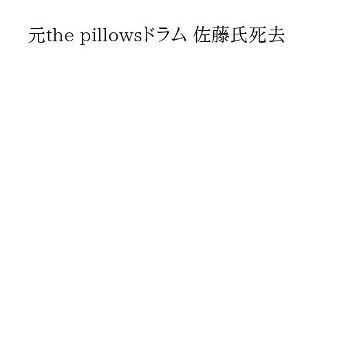 元the pillowsドラム 佐藤氏死去
