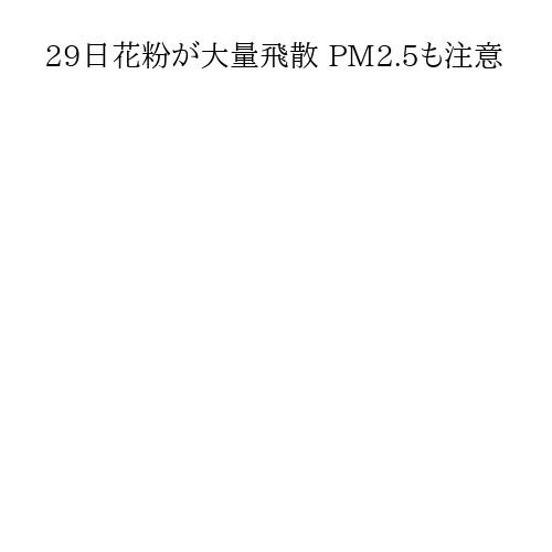 29日花粉が大量飛散 PM2.5も注意