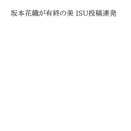 坂本花織が有終の美 ISU投稿連発