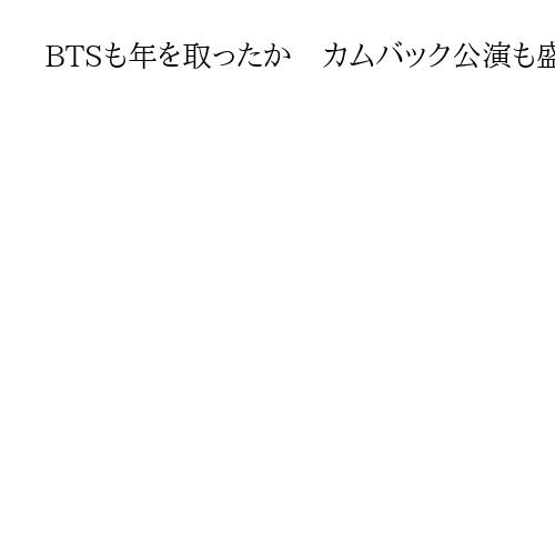 BTSも年を取ったか　カムバック公演も盛り上がりは期待外れ、BTCに改名しては