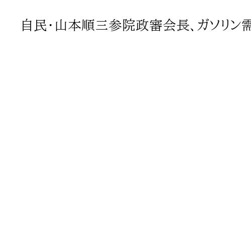 自民・山本順三参院政審会長、ガソリン需要抑制論に言及「国民の覚悟も」「少し削る意識」