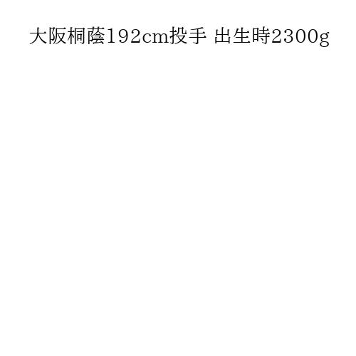 大阪桐蔭192cm投手 出生時2300g