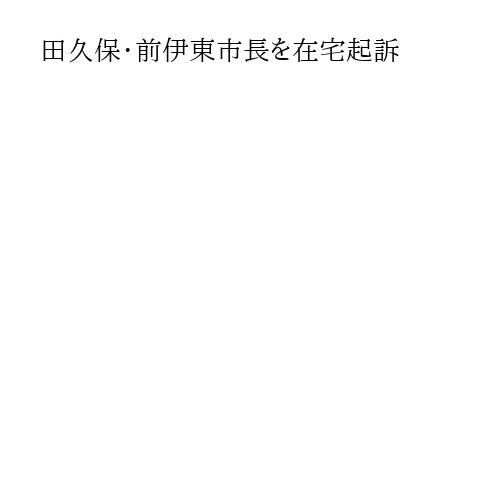 田久保・前伊東市長を在宅起訴