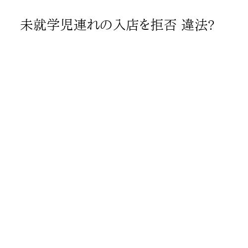 未就学児連れの入店を拒否 違法?